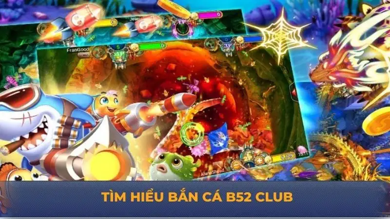 Bắn cá B52 Club – Khám phá thiên đường đổi thưởng hấp dẫn